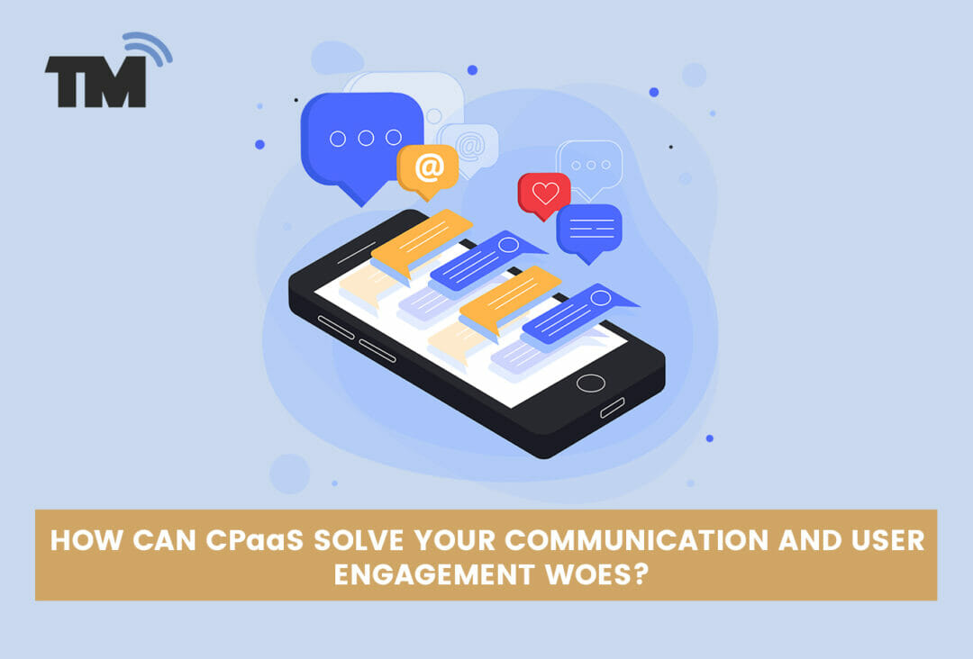 How can CPaaS Solve Your Communication and User Engagement Woes?